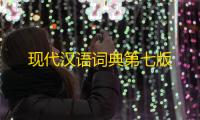 现代汉语词典第七版